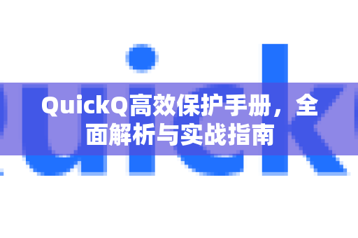 QuickQ高效保护手册，全面解析与实战指南