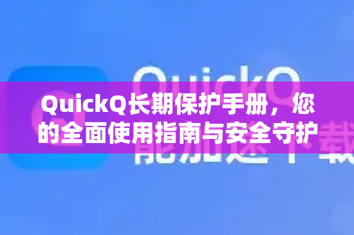 QuickQ长期保护手册，您的全面使用指南与安全守护秘籍