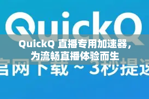 QuickQ 直播专用加速器，为流畅直播体验而生-第1张图片-QuickQ客户端官网 - 享免费VPN高速体验