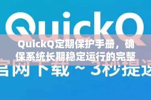 QuickQ定期保护手册，确保系统长期稳定运行的完整指南