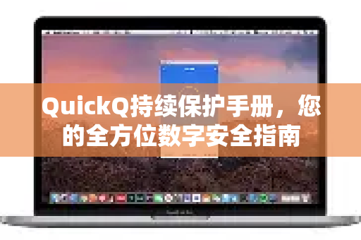 QuickQ持续保护手册，您的全方位数字安全指南