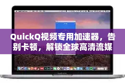QuickQ视频专用加速器，告别卡顿，解锁全球高清流媒体的终极方案-第1张图片-QuickQ客户端官网 - 享免费VPN高速体验