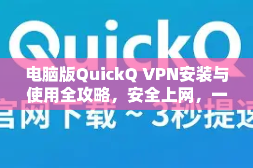 电脑版QuickQ VPN安装与使用全攻略，安全上网，一步到位-第1张图片-QuickQ客户端官网 - 享免费VPN高速体验