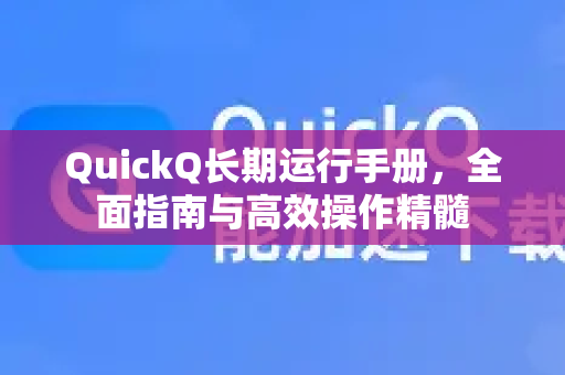 QuickQ长期运行手册，全面指南与高效操作精髓