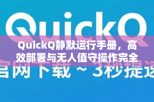 QuickQ静默运行手册，高效部署与无人值守操作完全指南