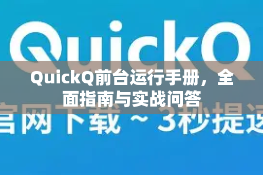 QuickQ前台运行手册，全面指南与实战问答
