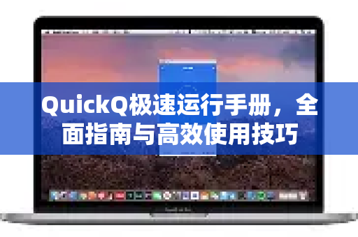 QuickQ极速运行手册，全面指南与高效使用技巧