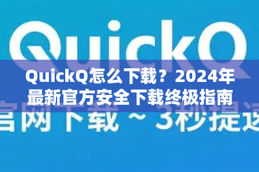 QuickQ怎么下载？2024年最新官方安全下载终极指南