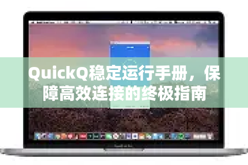 QuickQ稳定运行手册，保障高效连接的终极指南