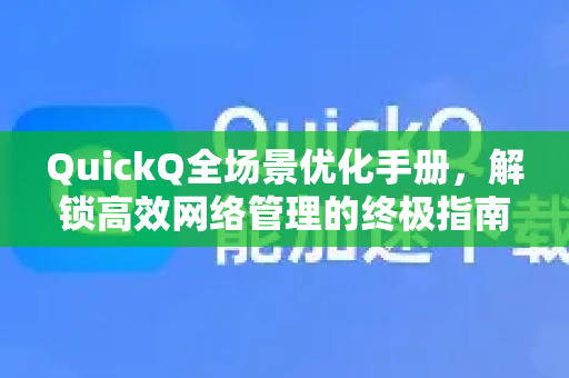 QuickQ全场景优化手册，解锁高效网络管理的终极指南