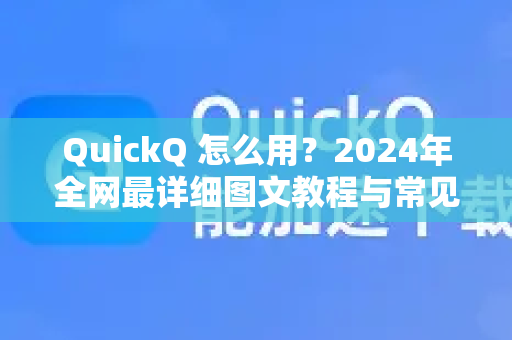 QuickQ 怎么用？2024年全网最详细图文教程与常见问题全解