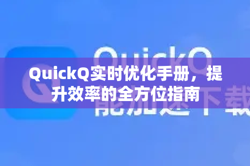 QuickQ实时优化手册，提升效率的全方位指南