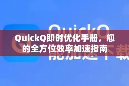 QuickQ即时优化手册，您的全方位效率加速指南