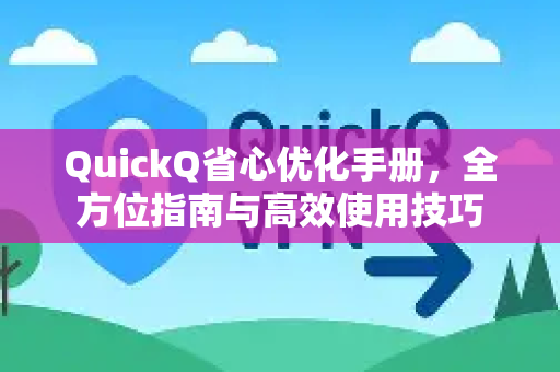 QuickQ省心优化手册，全方位指南与高效使用技巧