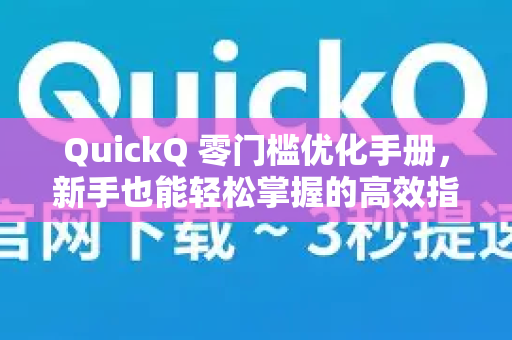 QuickQ 零门槛优化手册，新手也能轻松掌握的高效指南