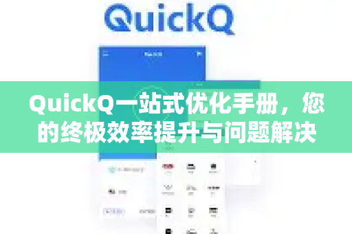 QuickQ一站式优化手册，您的终极效率提升与问题解决指南