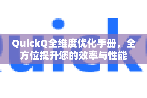 QuickQ全维度优化手册，全方位提升您的效率与性能