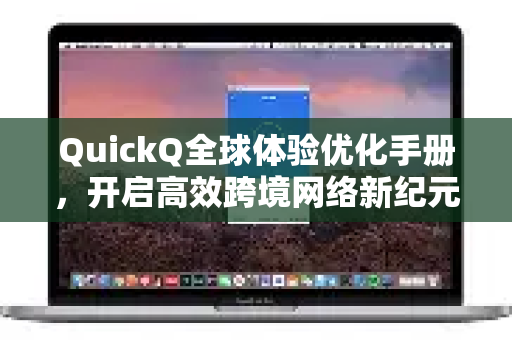 QuickQ全球体验优化手册，开启高效跨境网络新纪元