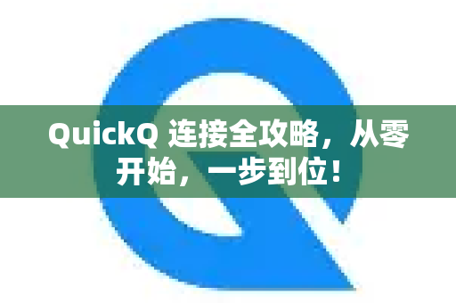 QuickQ 连接全攻略，从零开始，一步到位！