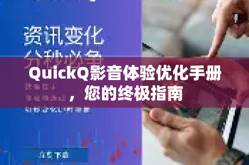 QuickQ影音体验优化手册，您的终极指南