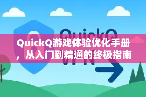 QuickQ游戏体验优化手册，从入门到精通的终极指南