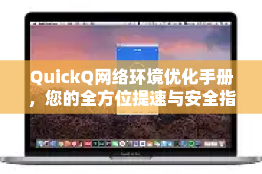 QuickQ网络环境优化手册，您的全方位提速与安全指南