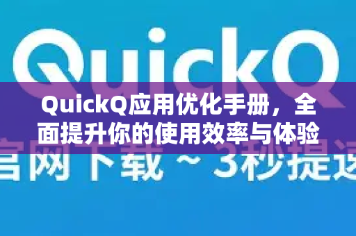 QuickQ应用优化手册，全面提升你的使用效率与体验-第1张图片-QuickQ客户端官网 - 享免费VPN高速体验
