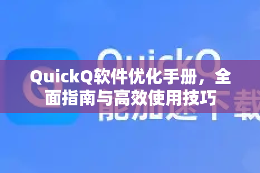 QuickQ软件优化手册，全面指南与高效使用技巧