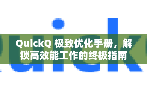 QuickQ 极致优化手册，解锁高效能工作的终极指南-第1张图片-QuickQ客户端官网 - 享免费VPN高速体验