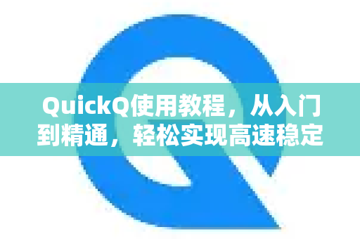 QuickQ使用教程，从入门到精通，轻松实现高速稳定网络连接