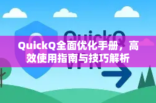 QuickQ全面优化手册，高效使用指南与技巧解析