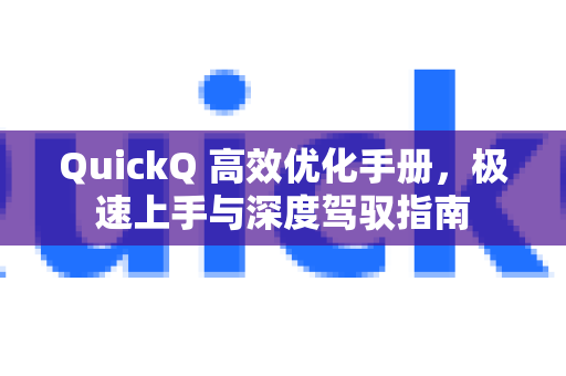 QuickQ 高效优化手册，极速上手与深度驾驭指南