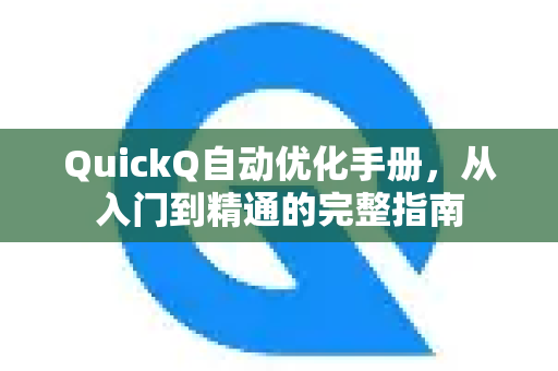 QuickQ自动优化手册，从入门到精通的完整指南
