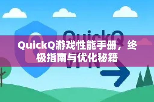 QuickQ游戏性能手册，终极指南与优化秘籍-第1张图片-QuickQ客户端官网 - 享免费VPN高速体验