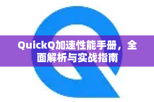 QuickQ加速性能手册，全面解析与实战指南-第1张图片-QuickQ客户端官网 - 享免费VPN高速体验