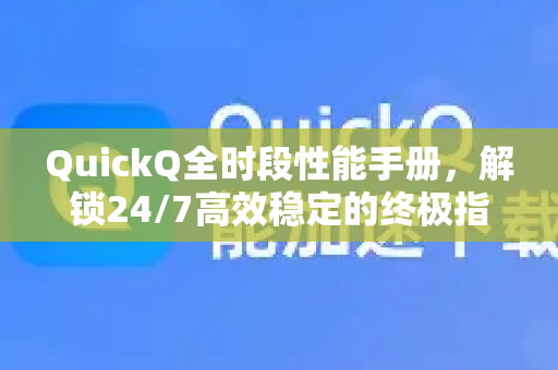 QuickQ全时段性能手册，解锁24/7高效稳定的终极指南