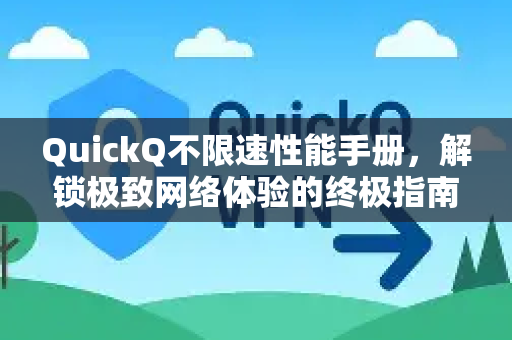 QuickQ不限速性能手册，解锁极致网络体验的终极指南