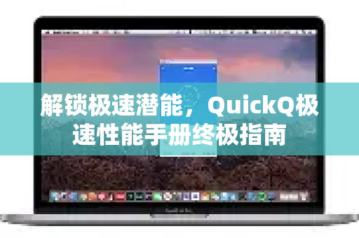 解锁极速潜能，QuickQ极速性能手册终极指南