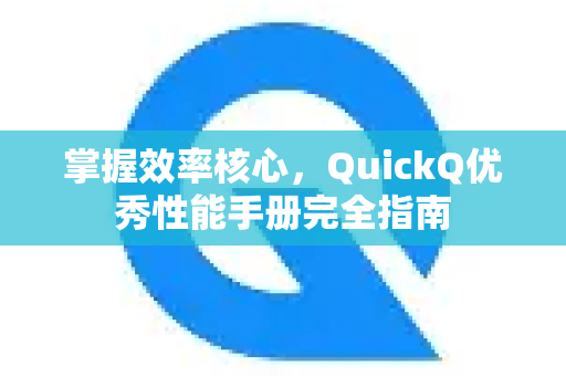 掌握效率核心，QuickQ优秀性能手册完全指南