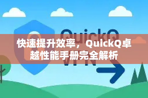 快速提升效率，QuickQ卓越性能手册完全解析