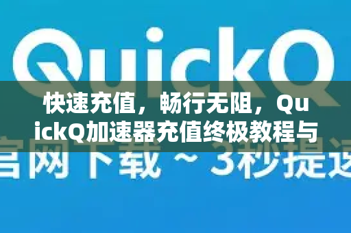 快速充值，畅行无阻，QuickQ加速器充值终极教程与详细步骤