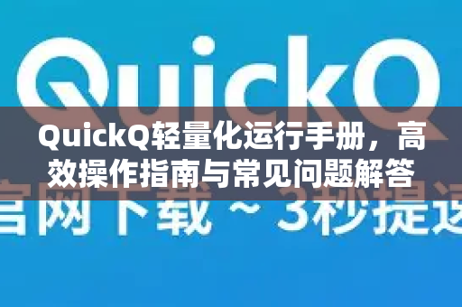 QuickQ轻量化运行手册，高效操作指南与常见问题解答-第1张图片-QuickQ客户端官网 - 享免费VPN高速体验