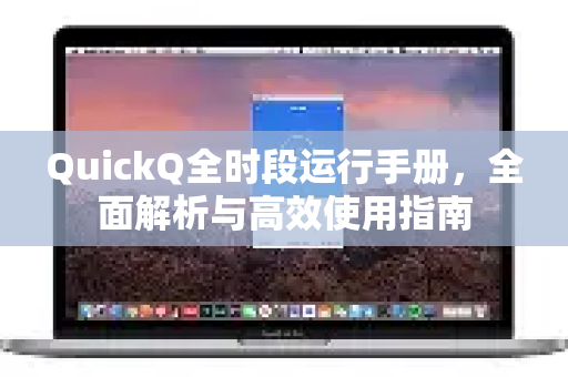 QuickQ全时段运行手册，全面解析与高效使用指南