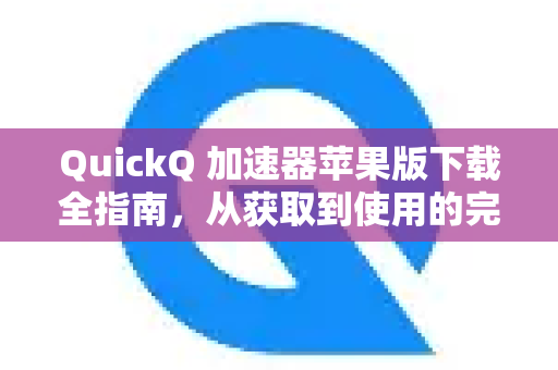 QuickQ 加速器苹果版下载全指南,从获取到使用的完整教程-第1张图片-QuickQ客户端官网 - 享免费VPN高速体验 QuickQ 加速器苹果版下载全指南,从获取到使用的完整教程-第1张图片-QuickQ客户端官网 - 享免费VPN高速体验