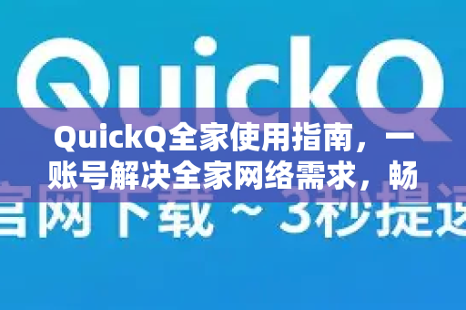 QuickQ全家使用指南，一账号解决全家网络需求，畅享极速数字生活