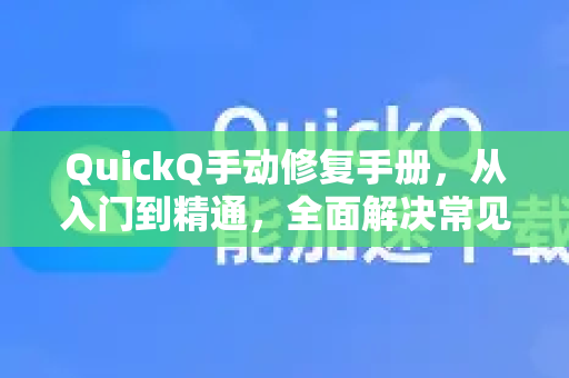 QuickQ手动修复手册，从入门到精通，全面解决常见问题