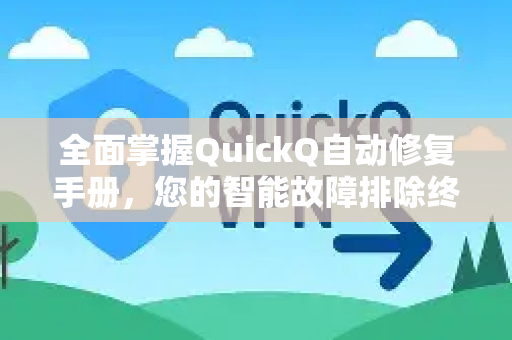 全面掌握QuickQ自动修复手册，您的智能故障排除终极指南
