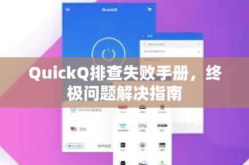 QuickQ排查失败手册，终极问题解决指南