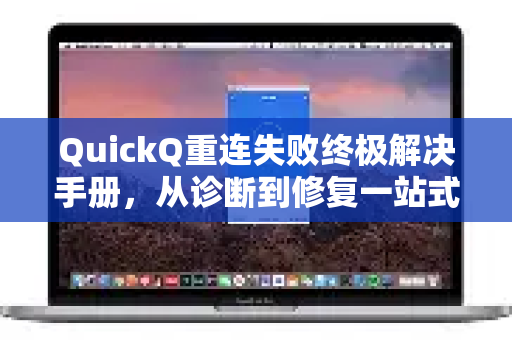QuickQ重连失败终极解决手册，从诊断到修复一站式指南-第1张图片-QuickQ客户端官网 - 享免费VPN高速体验