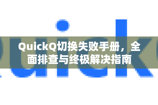 QuickQ切换失败手册，全面排查与终极解决指南-第1张图片-QuickQ客户端官网 - 享免费VPN高速体验